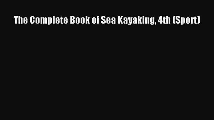 Download The Complete Book of Sea Kayaking 4th (Sport) Ebook Online