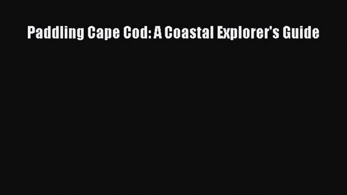 Download Paddling Cape Cod: A Coastal Explorer's Guide Ebook Free
