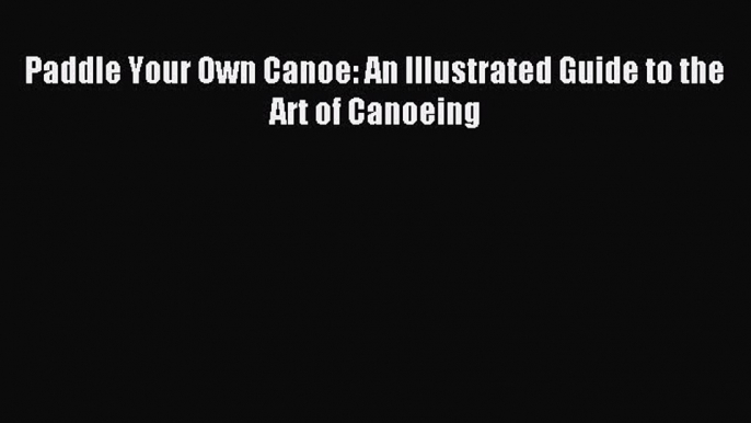 Read Paddle Your Own Canoe: An Illustrated Guide to the Art of Canoeing Ebook Free