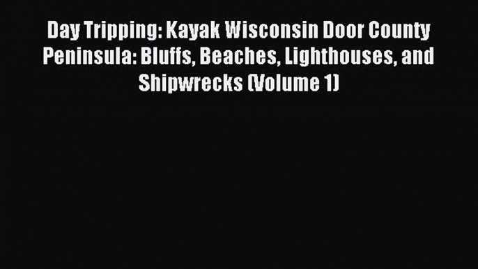 Read Day Tripping: Kayak Wisconsin Door County Peninsula: Bluffs Beaches Lighthouses and Shipwrecks