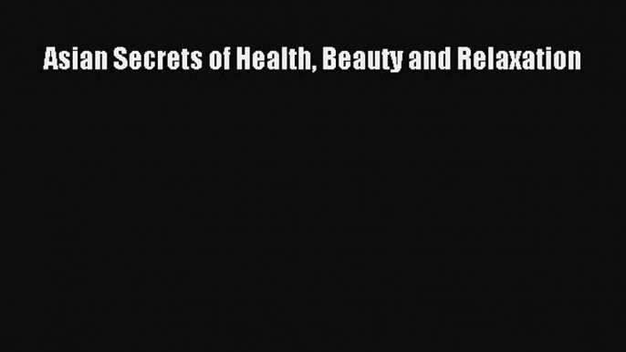 Read Asian Secrets of Health Beauty and Relaxation Ebook Free