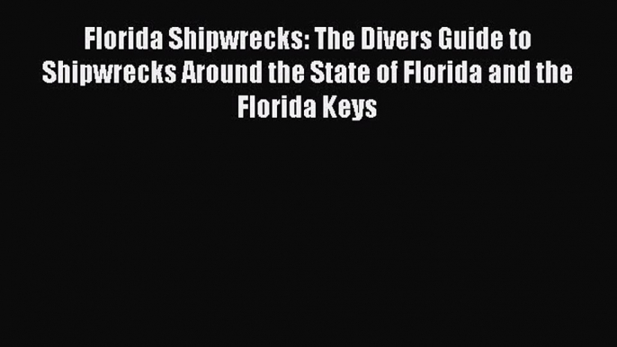 Read Florida Shipwrecks: The Divers Guide to Shipwrecks Around the State of Florida and the