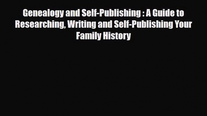 [PDF] Genealogy and Self-Publishing : A Guide to Researching Writing and Self-Publishing Your