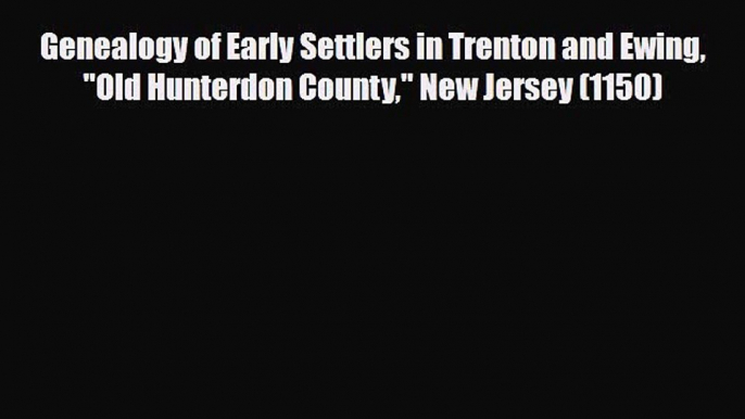 [PDF] Genealogy of Early Settlers in Trenton and Ewing Old Hunterdon County New Jersey (1150)