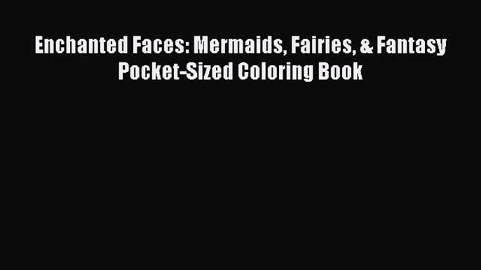 Download Enchanted Faces: Mermaids Fairies & Fantasy Pocket-Sized Coloring Book  EBook