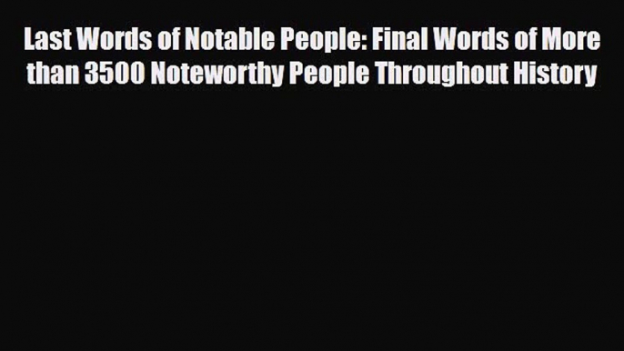 [PDF] Last Words of Notable People: Final Words of More than 3500 Noteworthy People Throughout