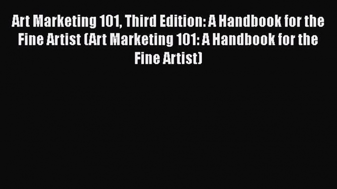 PDF Art Marketing 101 Third Edition: A Handbook for the Fine Artist (Art Marketing 101: A Handbook