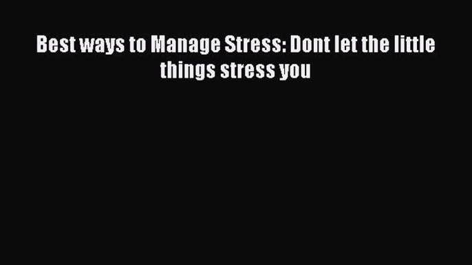 Download Best ways to Manage Stress: Dont let the little things stress you PDF Free