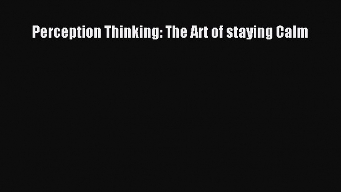 Read Perception Thinking: The Art of staying Calm Ebook Free