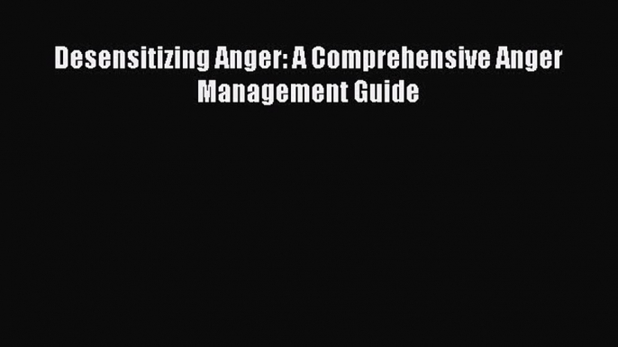 Read Desensitizing Anger: A Comprehensive Anger Management Guide Ebook Free