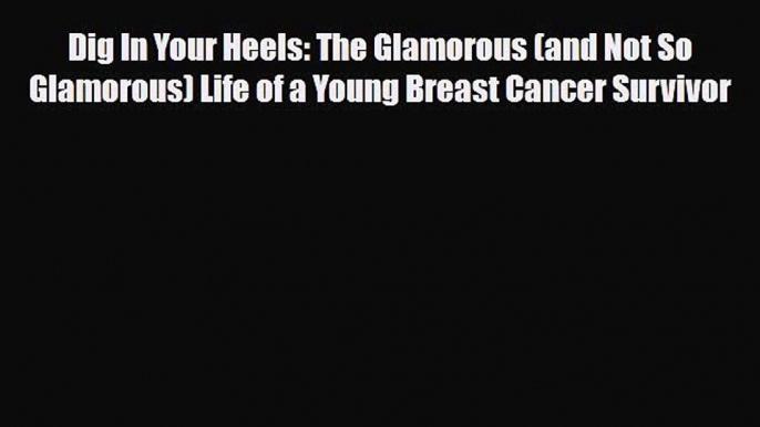 Download ‪Dig In Your Heels: The Glamorous (and Not So Glamorous) Life of a Young Breast Cancer