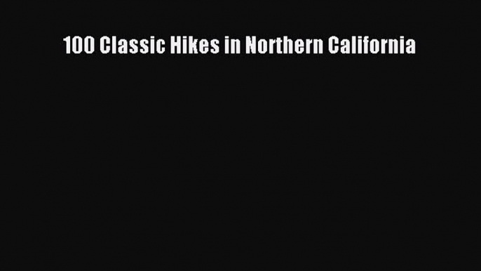 Read 100 Classic Hikes in Northern California Ebook Free