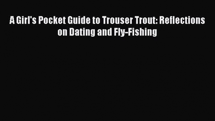 Download A Girl's Pocket Guide to Trouser Trout: Reflections on Dating and Fly-Fishing PDF