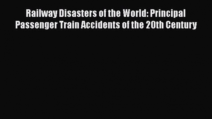 PDF Railway Disasters of the World: Principal Passenger Train Accidents of the 20th Century