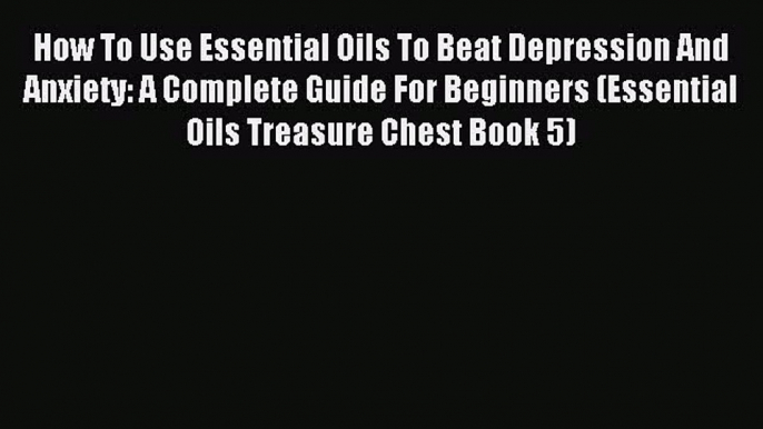 Read How To Use Essential Oils To Beat Depression And Anxiety: A Complete Guide For Beginners