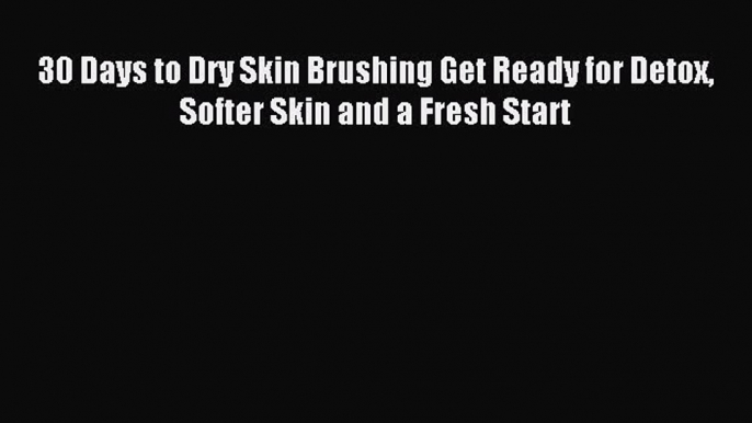 Download 30 Days to Dry Skin Brushing Get Ready for Detox Softer Skin and a Fresh Start Ebook