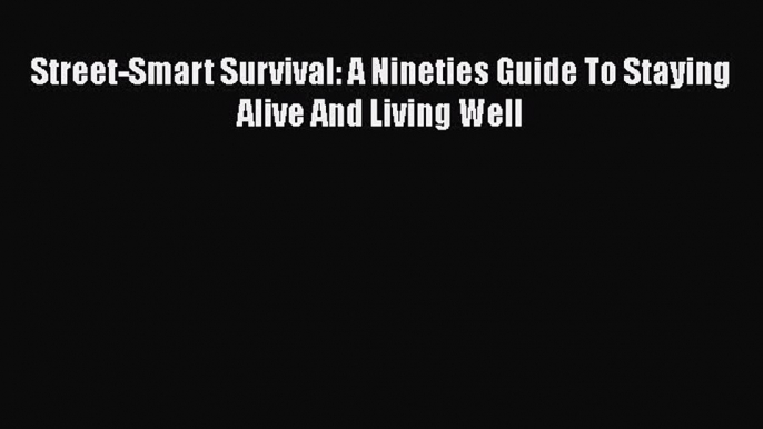 PDF Street-Smart Survival: A Nineties Guide To Staying Alive And Living Well  EBook