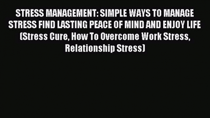 Read STRESS MANAGEMENT: SIMPLE WAYS TO MANAGE STRESS FIND LASTING PEACE OF MIND AND ENJOY LIFE