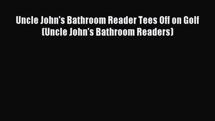 Read Uncle John's Bathroom Reader Tees Off on Golf (Uncle John's Bathroom Readers) Ebook Free