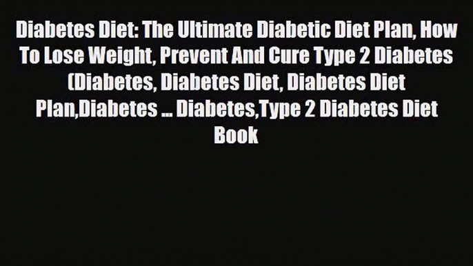 Read ‪Diabetes Diet: The Ultimate Diabetic Diet Plan How To Lose Weight Prevent And Cure Type