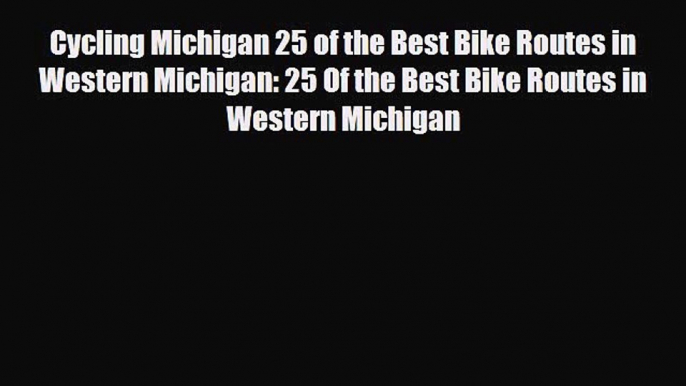 [PDF] Cycling Michigan 25 of the Best Bike Routes in Western Michigan: 25 Of the Best Bike