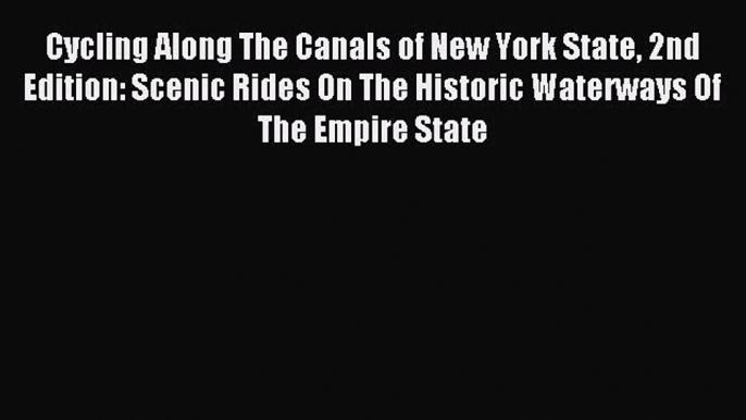 Read Cycling Along The Canals of New York State 2nd Edition: Scenic Rides On The Historic Waterways