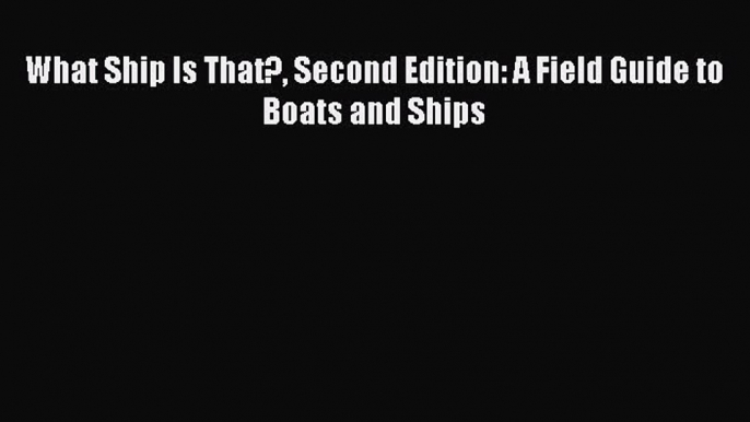 Read What Ship Is That? Second Edition: A Field Guide to Boats and Ships Ebook Online