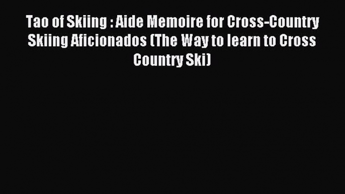 Read Tao of Skiing : Aide Memoire for Cross-Country Skiing Aficionados (The Way to learn to