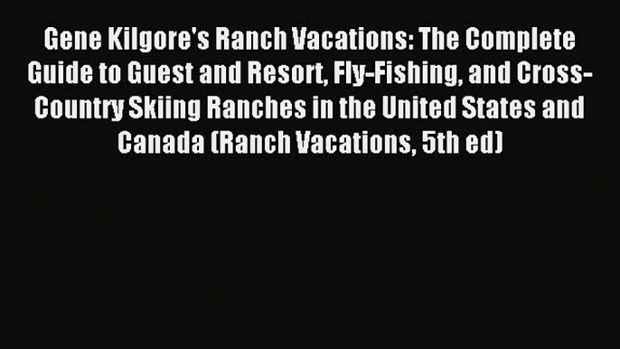 Read Gene Kilgore's Ranch Vacations: The Complete Guide to Guest and Resort Fly-Fishing and