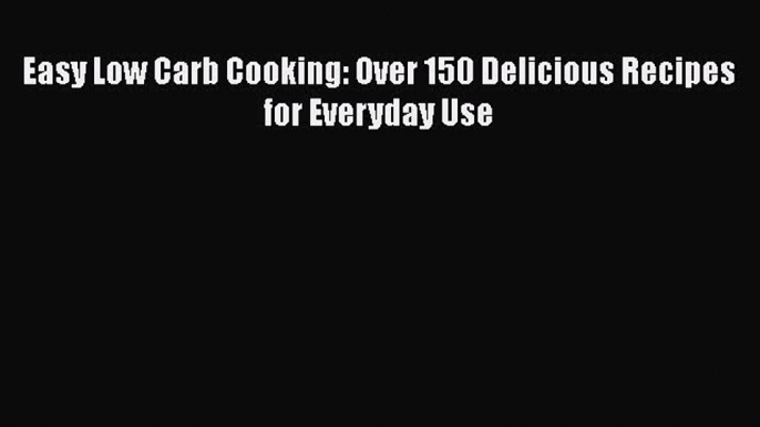 [PDF] Easy Low Carb Cooking: Over 150 Delicious Recipes for Everyday Use [Download] Online