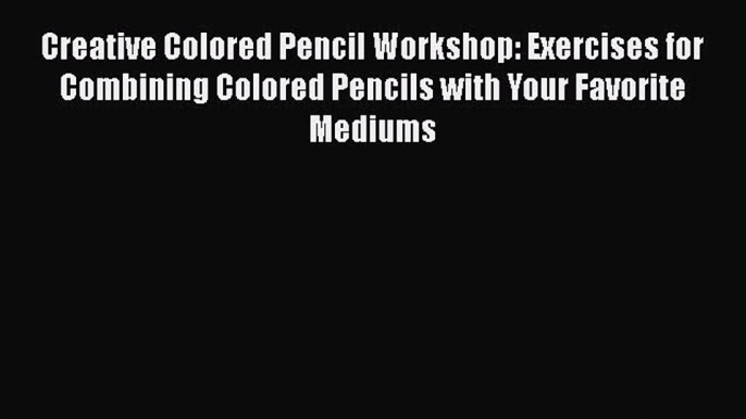 PDF Creative Colored Pencil Workshop: Exercises for Combining Colored Pencils with Your Favorite