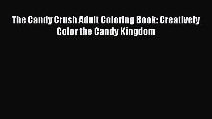 PDF The Candy Crush Adult Coloring Book: Creatively Color the Candy Kingdom  EBook