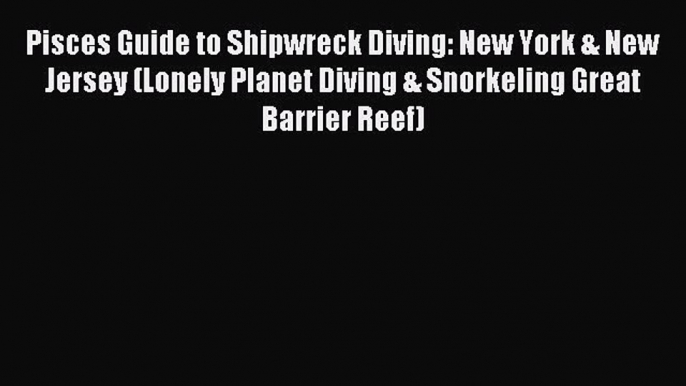 Read Pisces Guide to Shipwreck Diving: New York & New Jersey (Lonely Planet Diving & Snorkeling