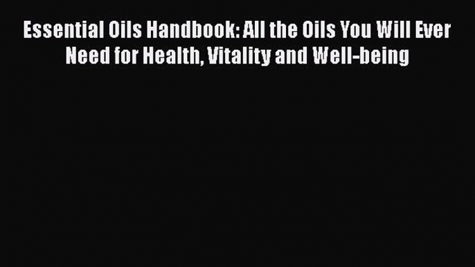 Read Essential Oils Handbook: All the Oils You Will Ever Need for Health Vitality and Well-being