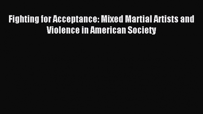 Download Fighting for Acceptance: Mixed Martial Artists and Violence in American Society PDF