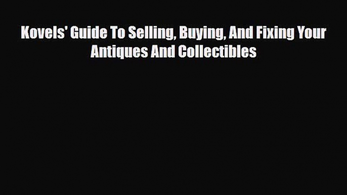 Read ‪Kovels' Guide To Selling Buying And Fixing Your Antiques And Collectibles‬ Ebook Free