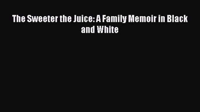 Read The Sweeter the Juice: A Family Memoir in Black and White PDF Free