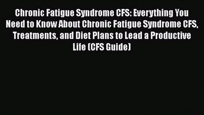 Read Chronic Fatigue Syndrome CFS: Everything You Need to Know About Chronic Fatigue Syndrome