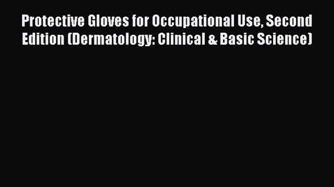 Read Protective Gloves for Occupational Use Second Edition (Dermatology: Clinical & Basic Science)