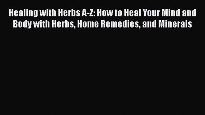 Read Healing with Herbs A-Z: How to Heal Your Mind and Body with Herbs Home Remedies and Minerals