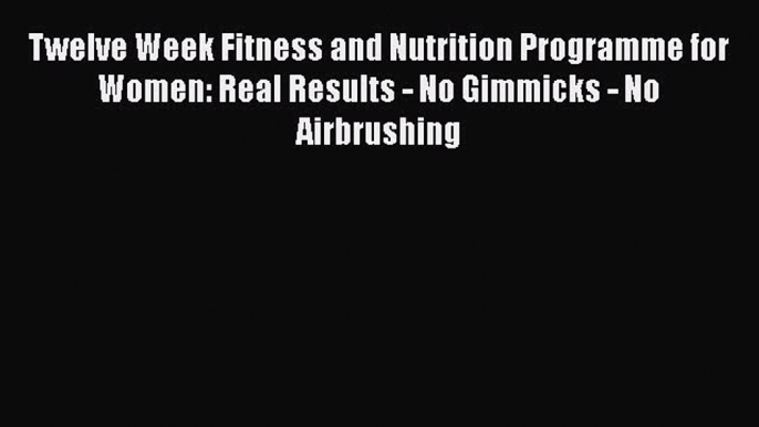 [PDF] Twelve Week Fitness and Nutrition Programme for Women: Real Results - No Gimmicks - No