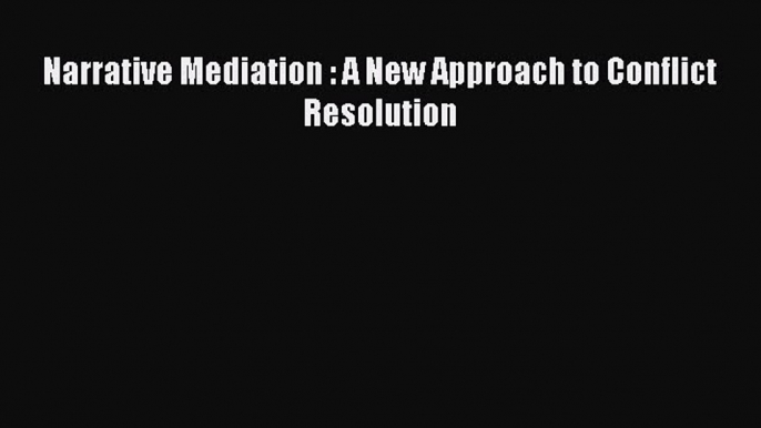 [PDF] Narrative Mediation : A New Approach to Conflict Resolution [Download] Online