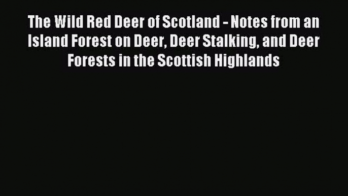 Read The Wild Red Deer of Scotland - Notes from an Island Forest on Deer Deer Stalking and