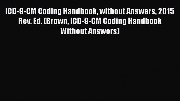 Read ICD-9-CM Coding Handbook without Answers 2015 Rev. Ed. (Brown ICD-9-CM Coding Handbook