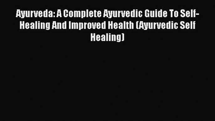 Read Ayurveda: A Complete Ayurvedic Guide To Self-Healing And Improved Health (Ayurvedic Self