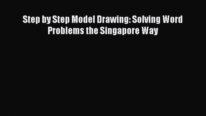 Read Step by Step Model Drawing: Solving Word Problems the Singapore Way PDF Online