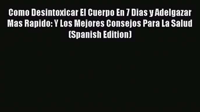 Download Como Desintoxicar El Cuerpo En 7 Dias y Adelgazar Mas Rapido: Y Los Mejores Consejos