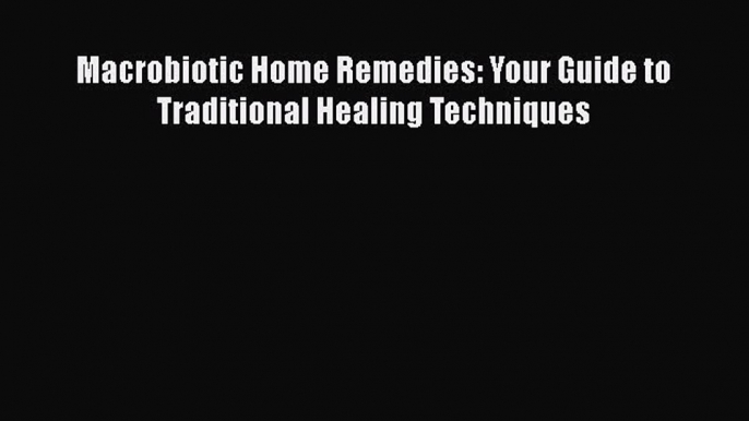 Read Macrobiotic Home Remedies: Your Guide to Traditional Healing Techniques Ebook