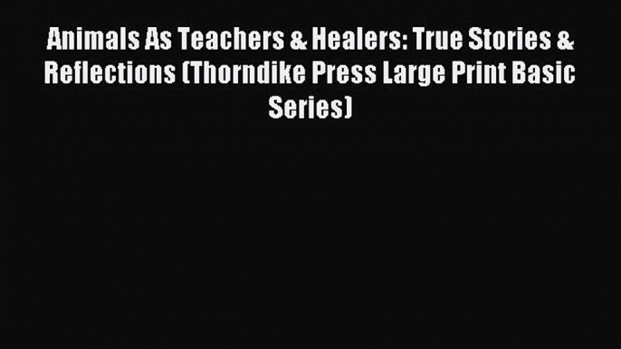 Read Animals As Teachers & Healers: True Stories & Reflections (Thorndike Press Large Print