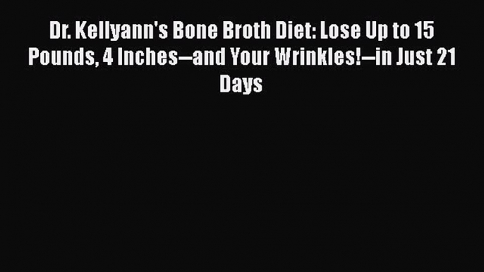 Read Dr. Kellyann's Bone Broth Diet: Lose Up to 15 Pounds 4 Inches--and Your Wrinkles!--in